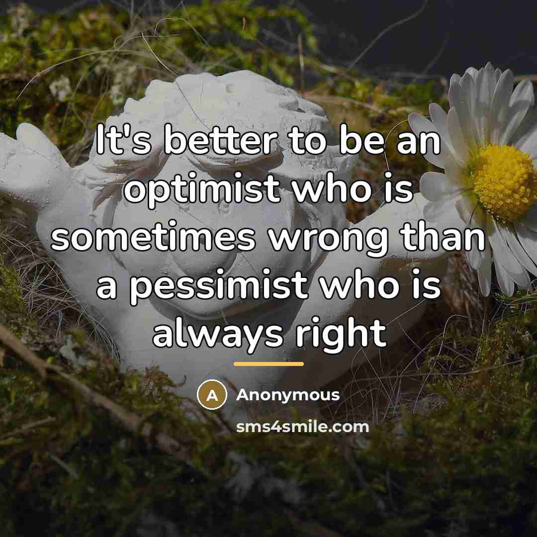 “It's better to be an optimist who is sometimes wrong…” quote by Anonymous