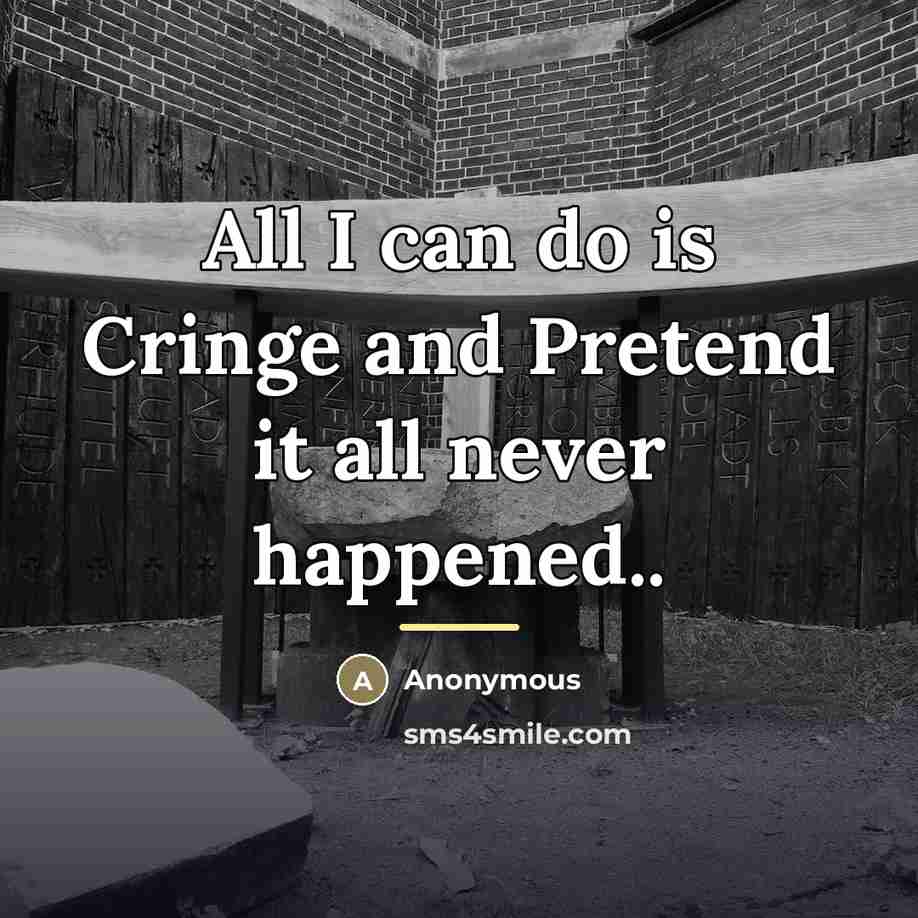 “All I can do is Cringe and Pretend it all…” quote by Anonymous