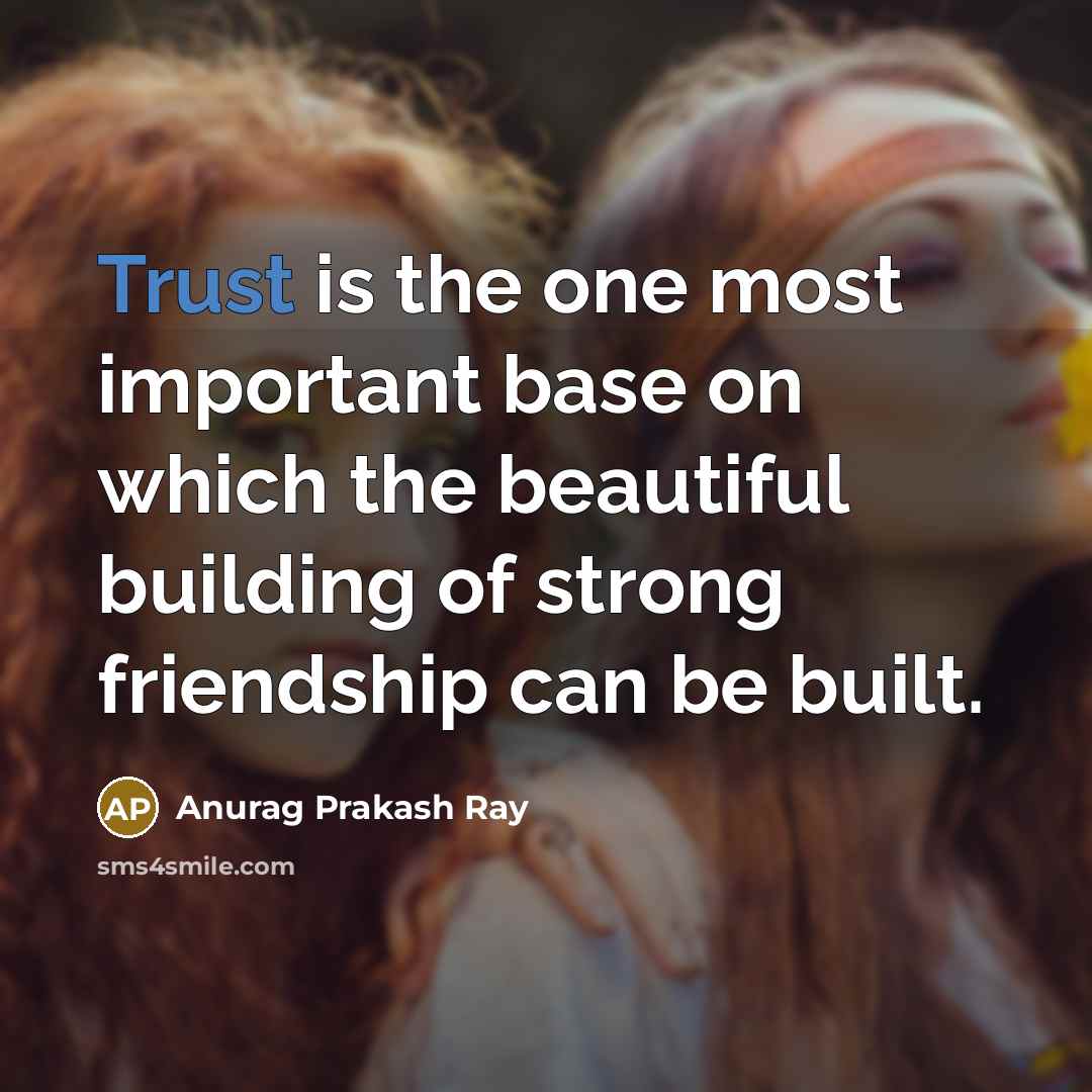 “Trust is the one most important base on which the beautiful building of strong friendship can be built.” quote by Anurag Prakash Ray