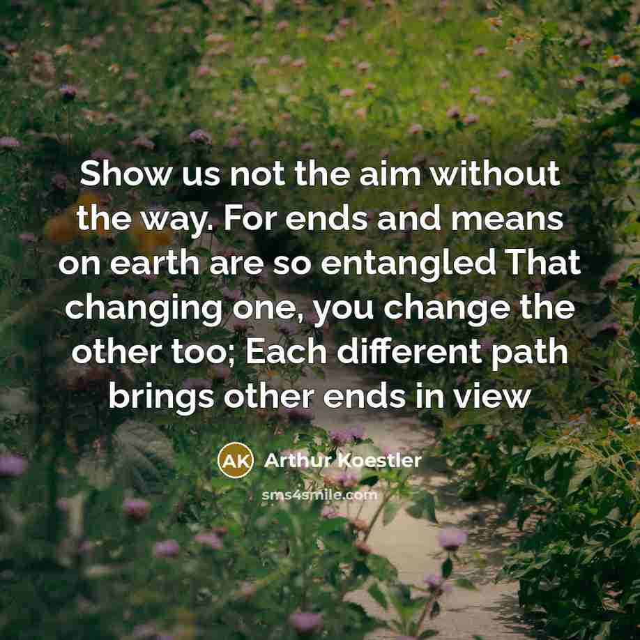 “Show us not the aim without the way. For ends…” quote by Arthur Koestler
