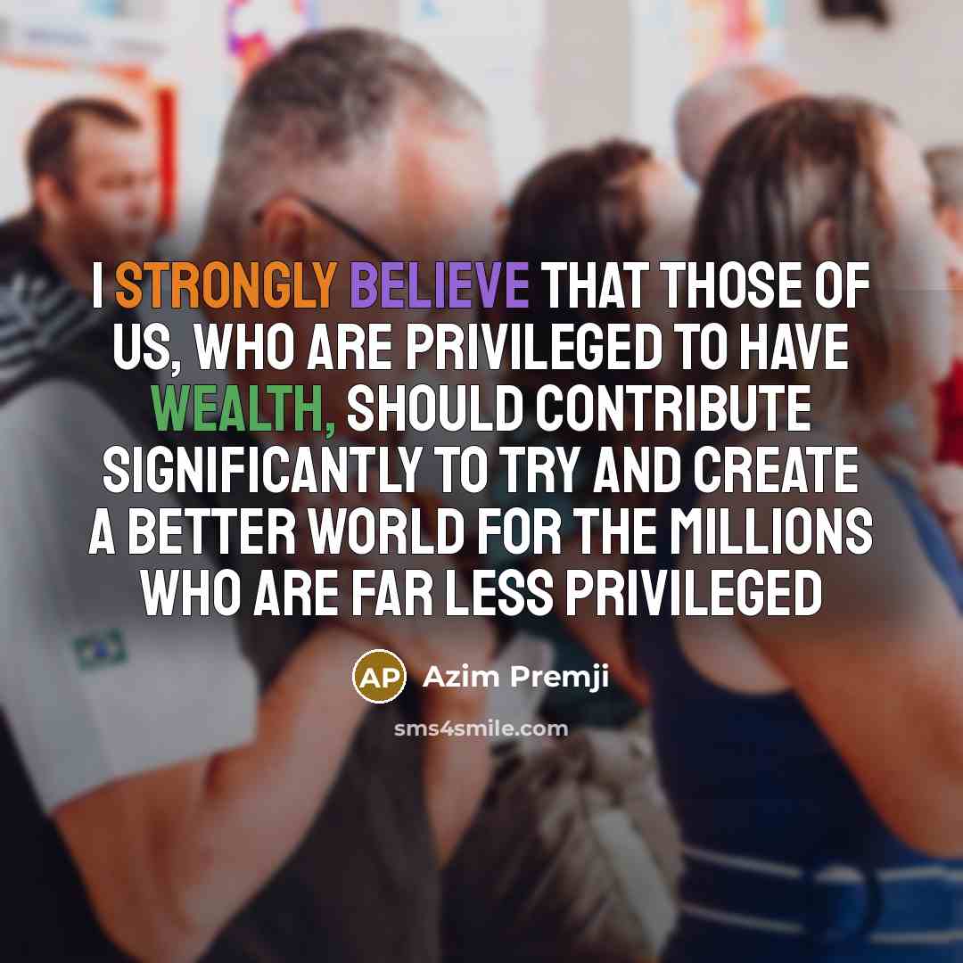 “I strongly believe that those of us, who are privileged…” quote by Azim Premji