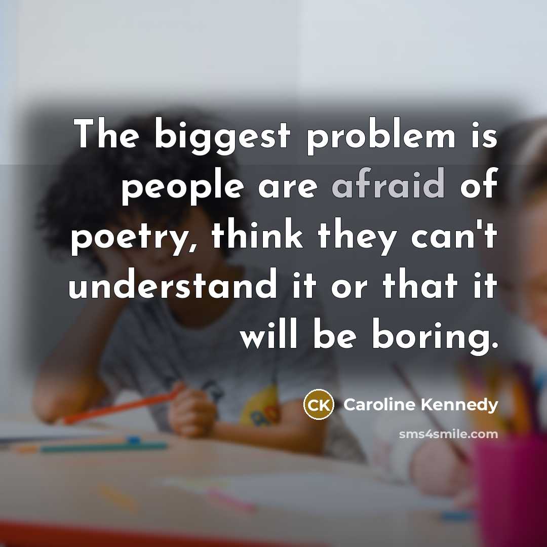 “The biggest problem is people are afraid of poetry, think they can't understand it or that it will be boring.” quote by Caroline Kennedy