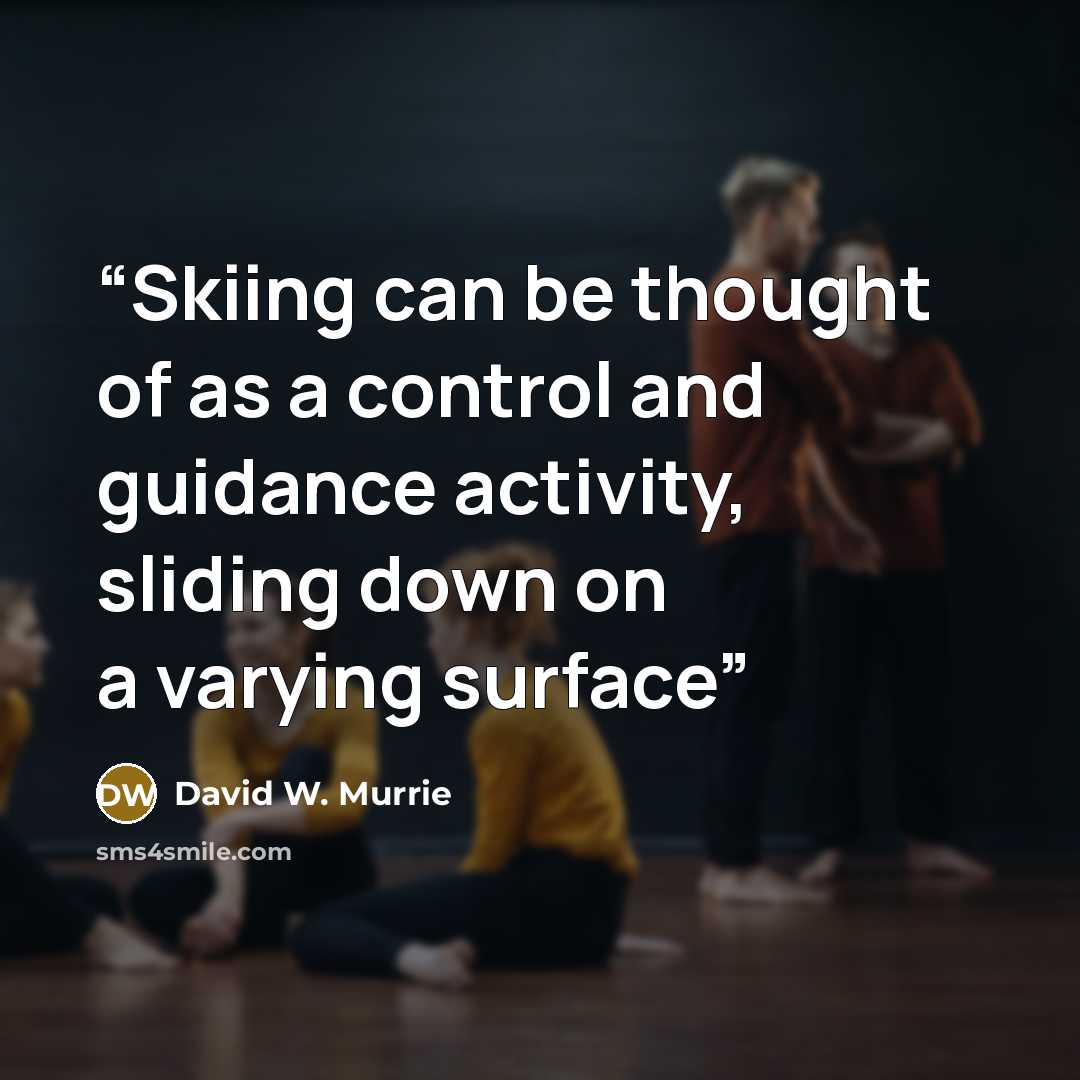 “Skiing can be thought of as a control and guidance activity, sliding down on a varying surface” quote by David W. Murrie