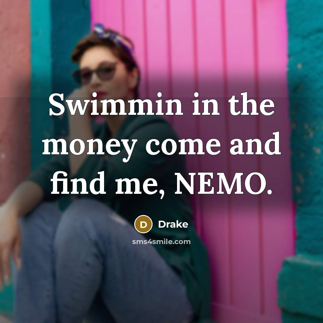 “Swimmin in the money come and find me, NEMO.” quote by Drake