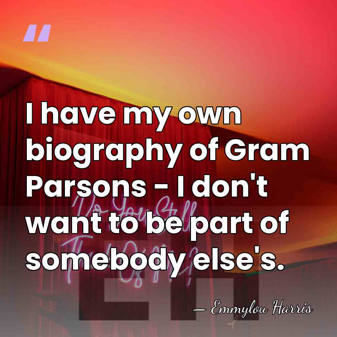 I have my own biography of Gram Parsons - I don't want&hellip; - Emmylou Harris