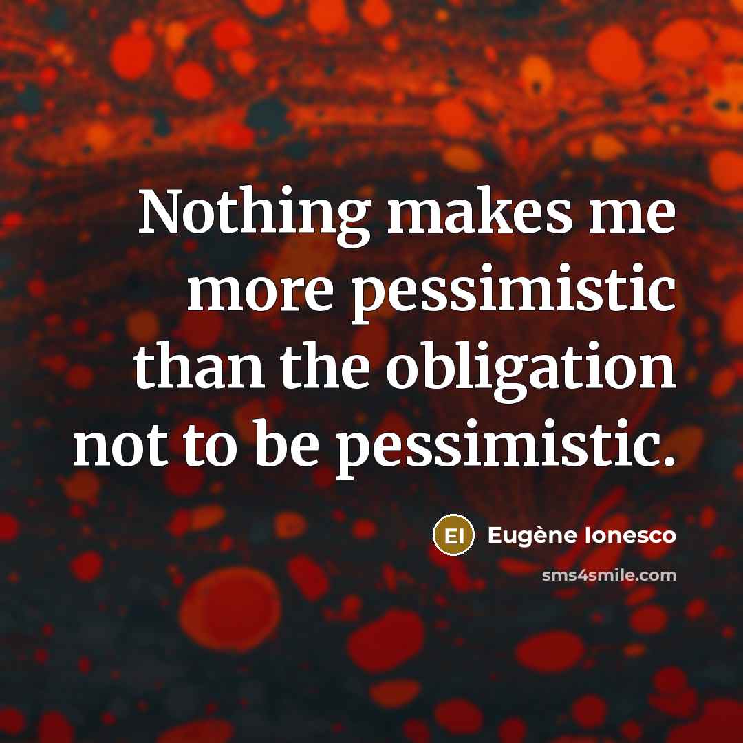 “Nothing makes me more pessimistic than the obligation not to…” quote by Eugene Ionesco