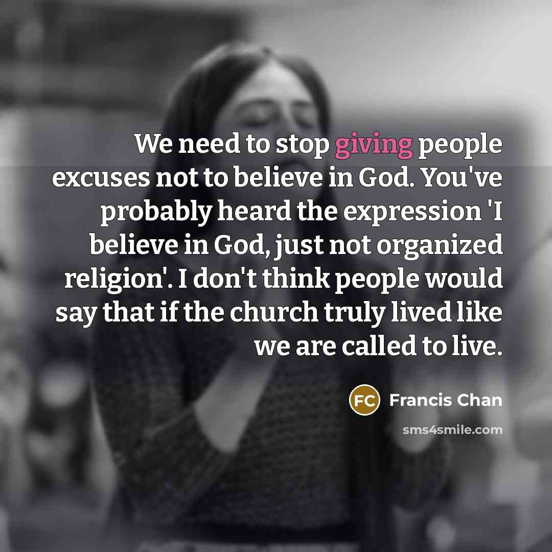 “We need to stop giving people excuses not to believe…” quote by Francis Chan