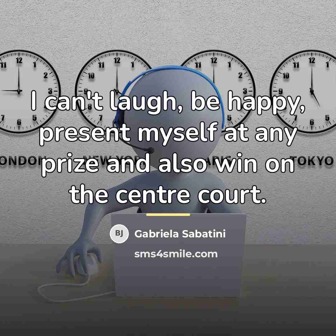 “I can't laugh, be happy, present myself at any prize…” quote by Gabriela Sabatini