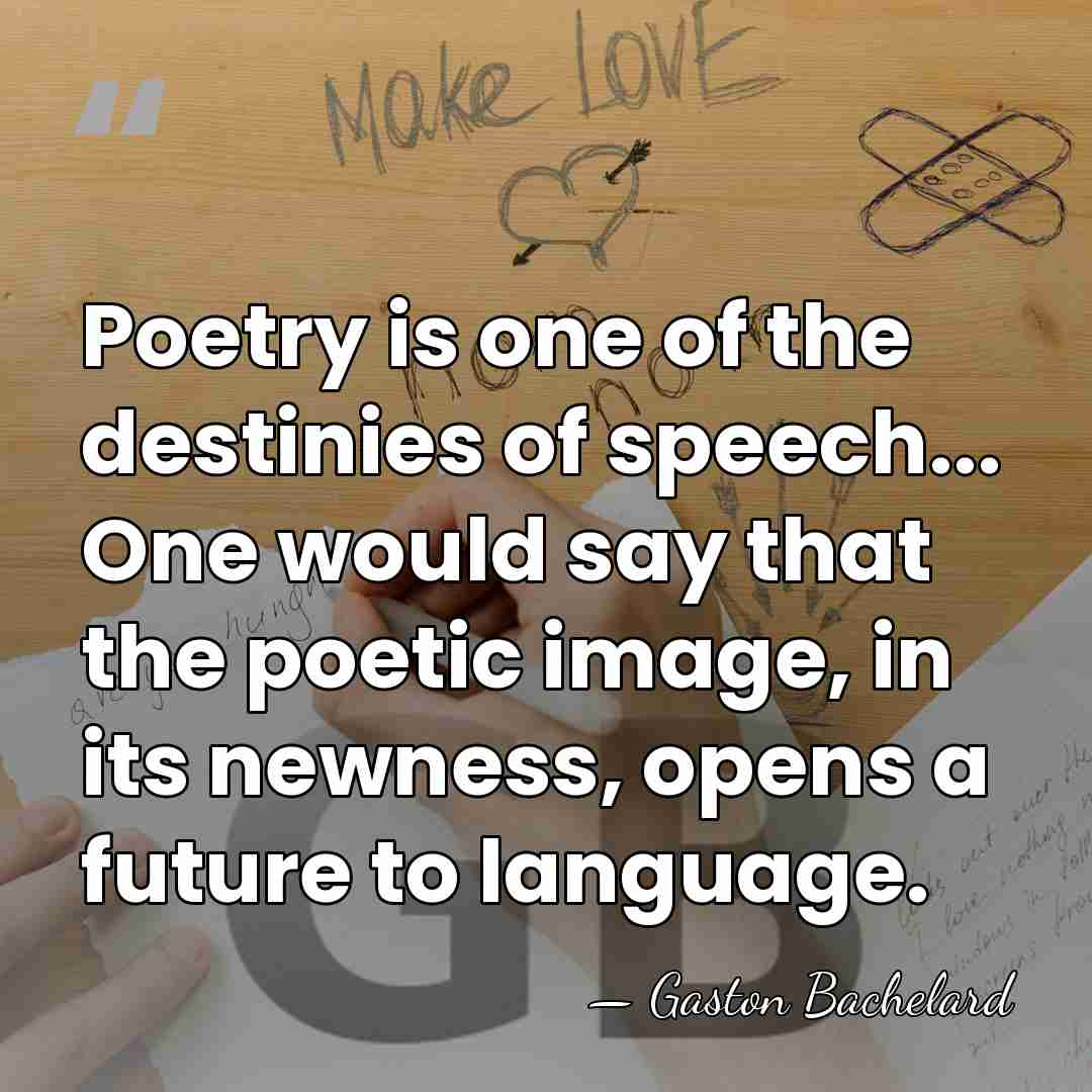 Poetry is one of the destinies of speech... One would say that&hellip; - Gaston Bachelard