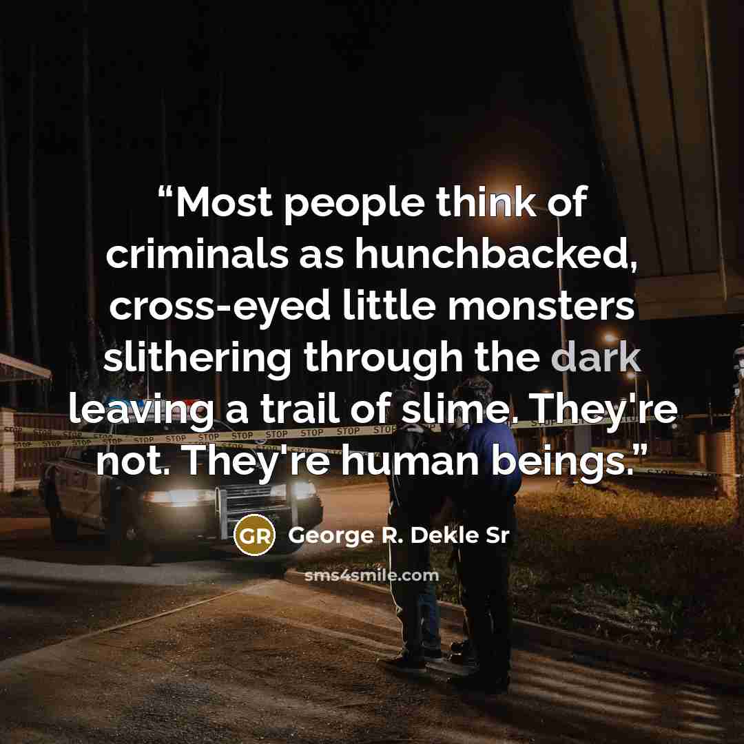 “Most people think of criminals as hunchbacked, cross-eyed little monsters slithering through the dark leaving a trail of slime. They're not. They're human beings.” quote by George R. Dekle Sr