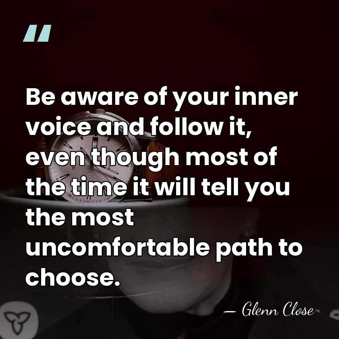 Be aware of your inner voice and follow it, even though most&hellip; - Glenn Close