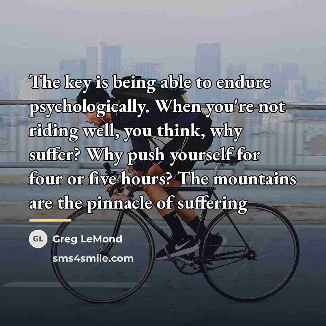 “The key is being able to endure psychologically. When you're…” quote by Greg LeMond