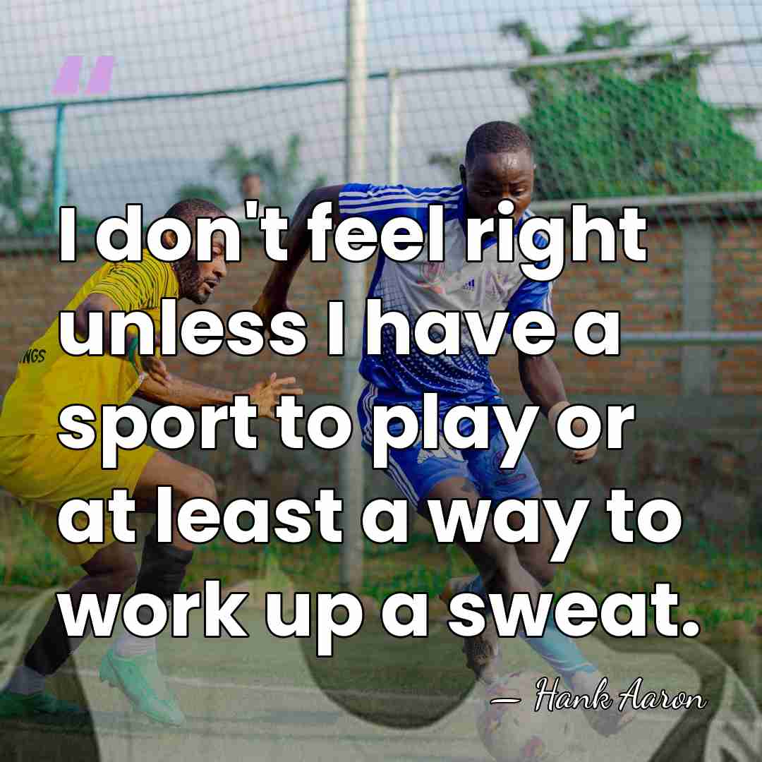 I don't feel right unless I have a sport to play or&hellip; - Hank Aaron