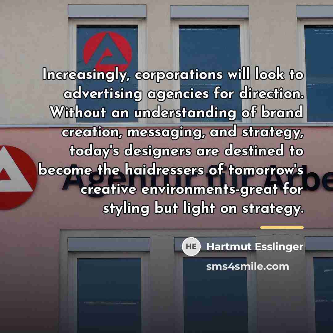 “Increasingly, corporations will look to advertising agencies for direction. Without…” quote by Hartmut Esslinger