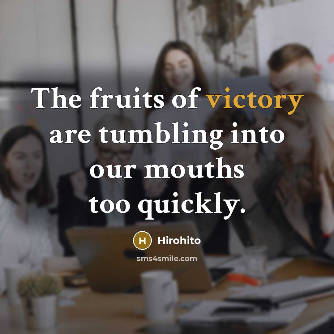 “The fruits of victory are tumbling into our mouths too…” quote by Hirohito