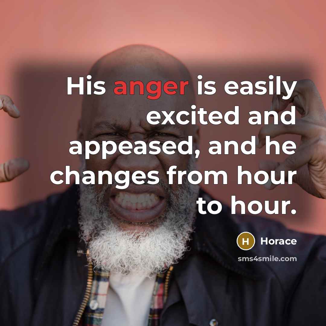 “His anger is easily excited and appeased, and he changes…” quote by Horace