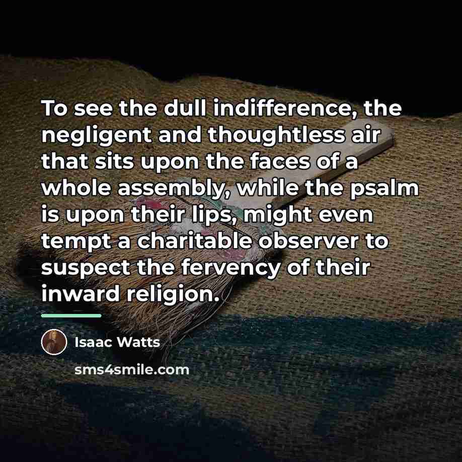 “To see the dull indifference, the negligent and thoughtless air…” quote by Isaac Watts