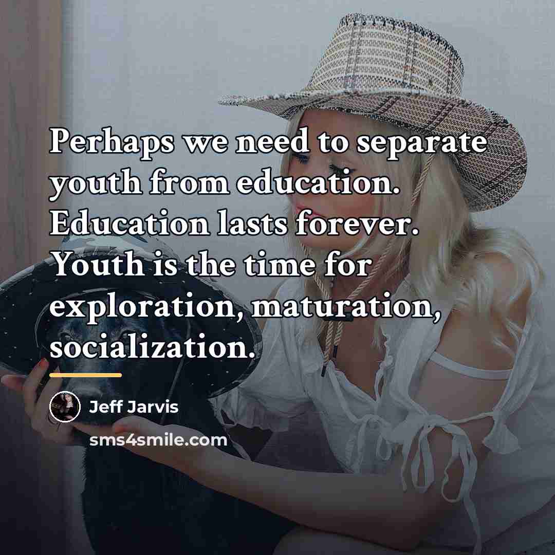 “Perhaps we need to separate youth from education. Education lasts…” quote by Jeff Jarvis