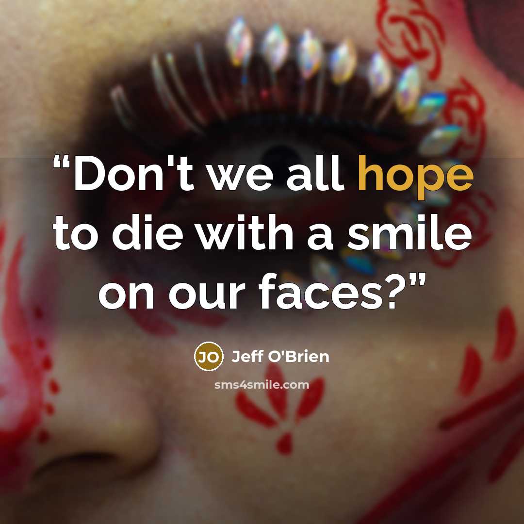 “Don't we all hope to die with a smile on our faces?” quote by Jeff O'Brien