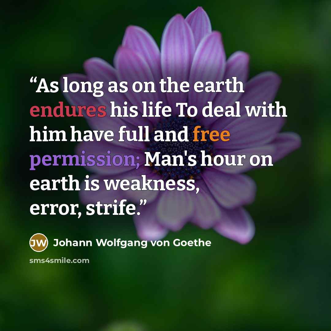 “As long as on the earth endures his life To deal with him have full and free permission; Man's hour on earth is weakness, error, strife.” quote by Johann Wolfgang von Goethe