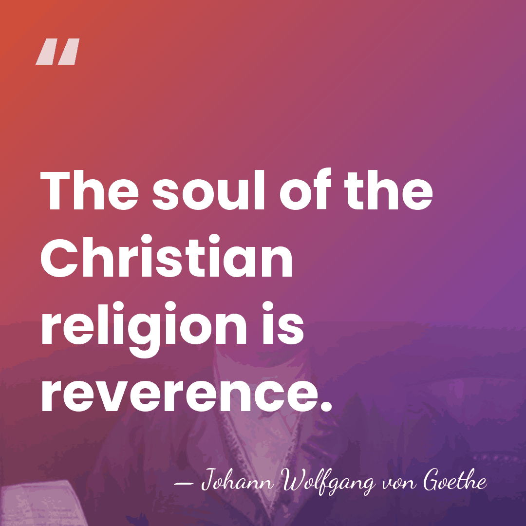 The soul of the Christian religion is reverence. - Johann Wolfgang von Goethe