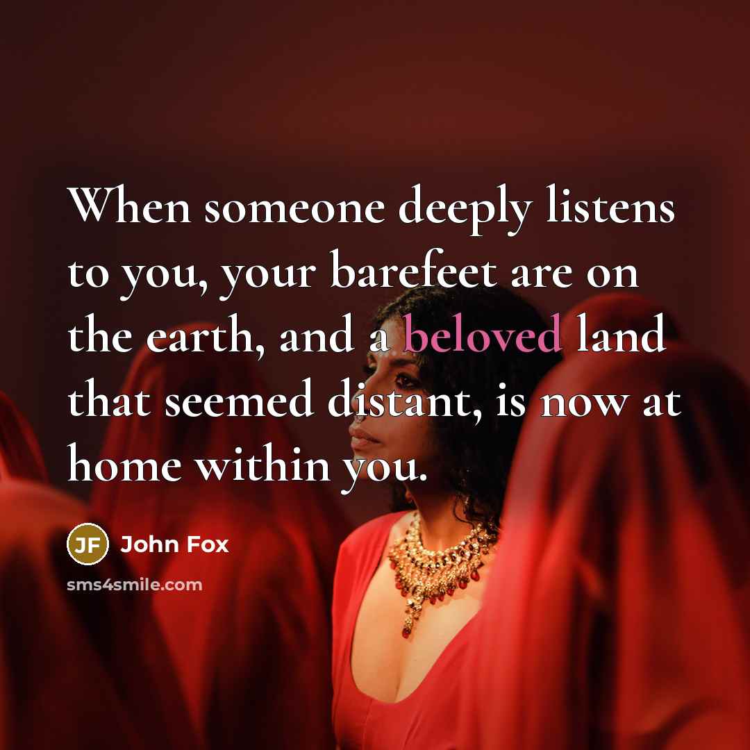 “When someone deeply listens to you, your barefeet are on…” quote by John Fox