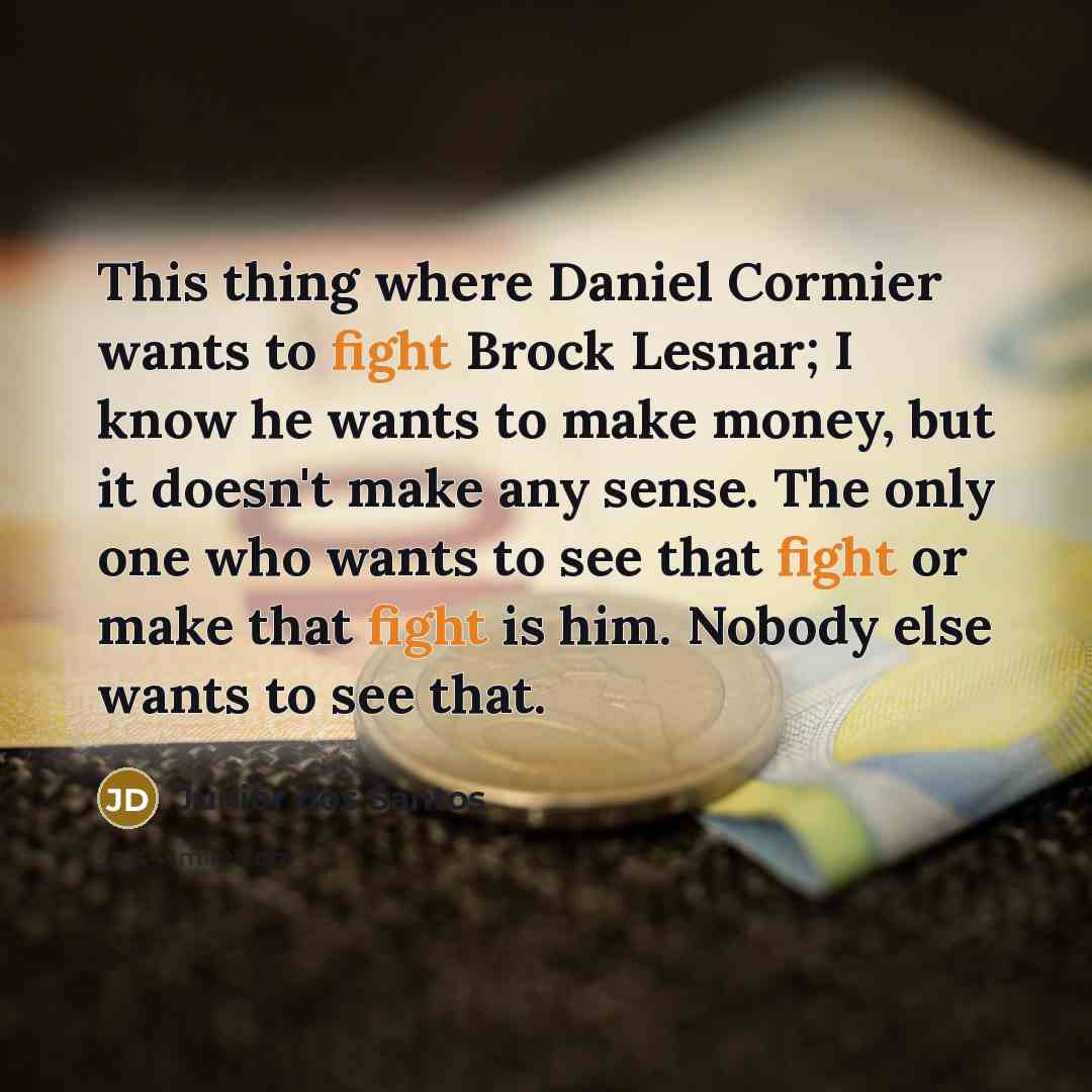 “This thing where Daniel Cormier wants to fight Brock Lesnar;…” quote by Junior dos Santos