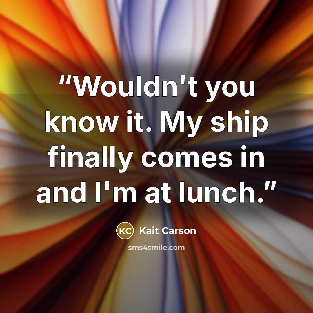 “Wouldn't you know it. My ship finally comes in and I'm at lunch.” quote by Kait Carson