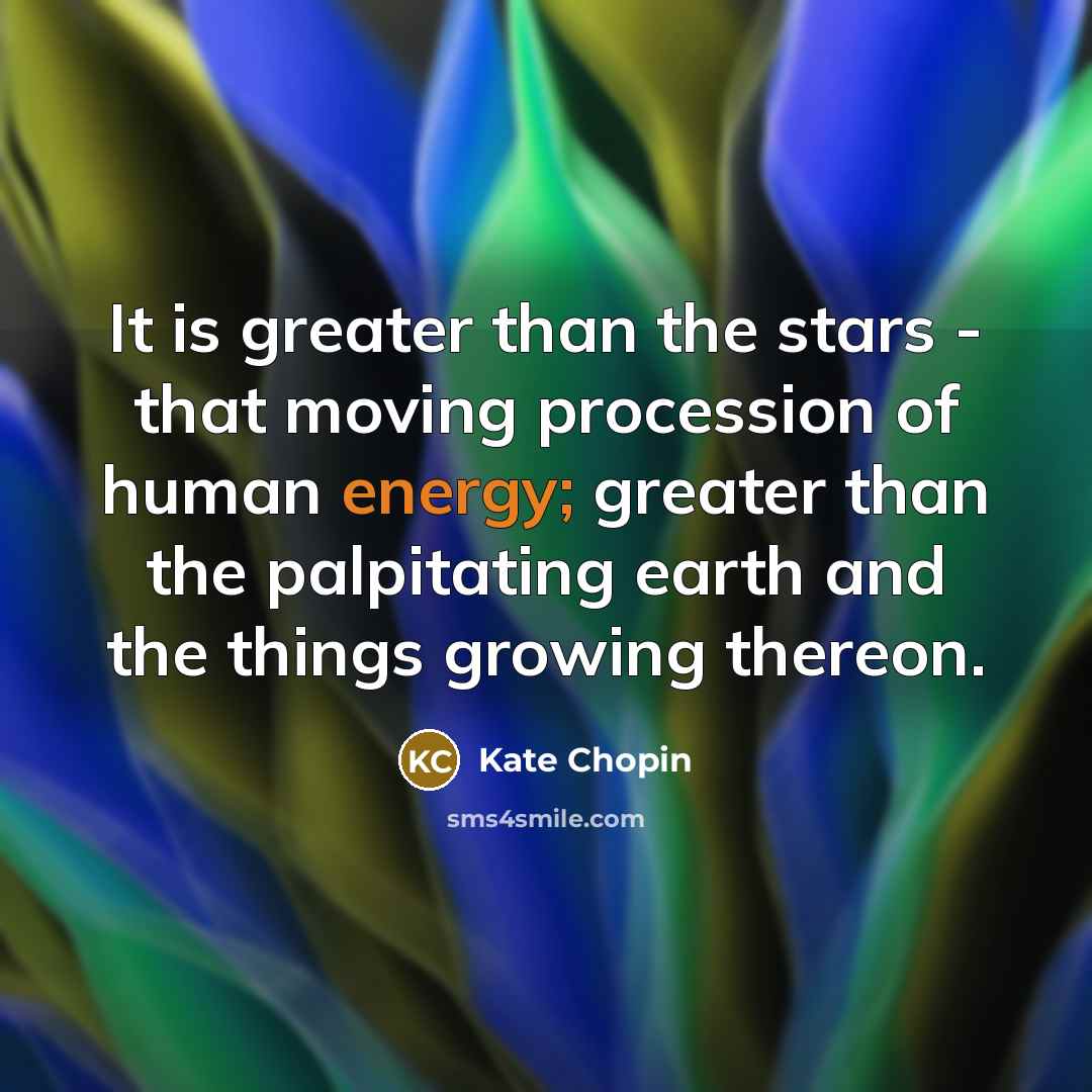 “It is greater than the stars - that moving procession…” quote by Kate Chopin