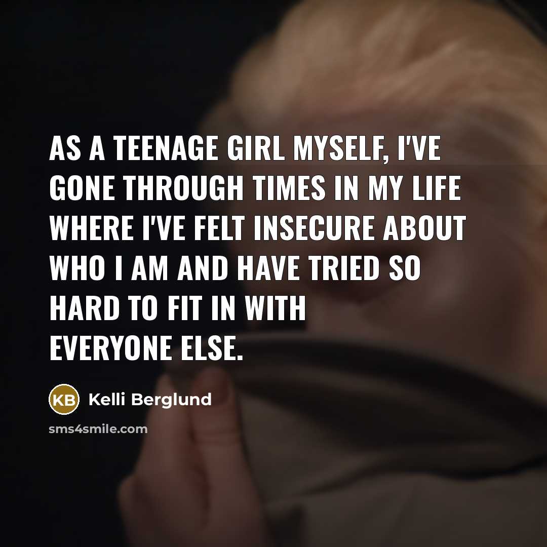 “As a teenage girl myself, I've gone through times in…” quote by Kelli Berglund