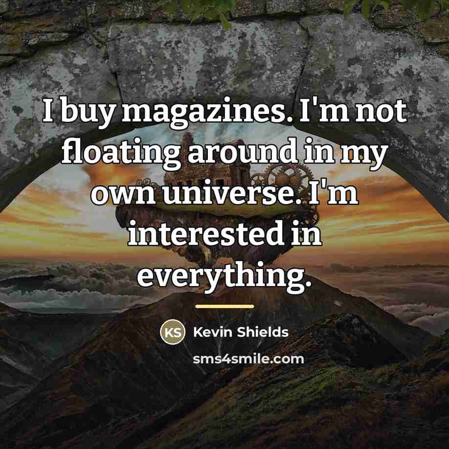 “I buy magazines. I'm not floating around in my own…” quote by Kevin Shields