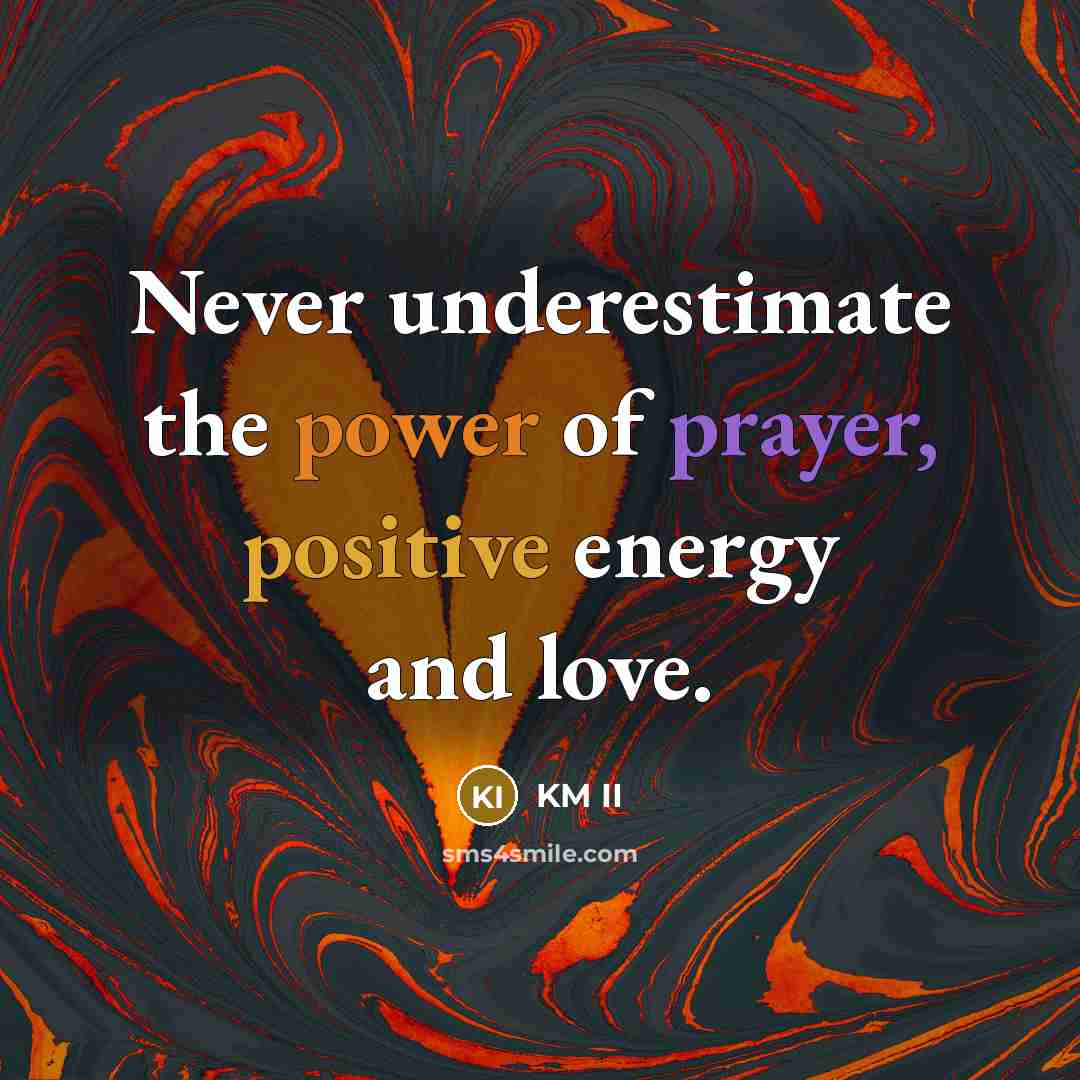 “Never underestimate the power of prayer, positive energy and love.” quote by KM II