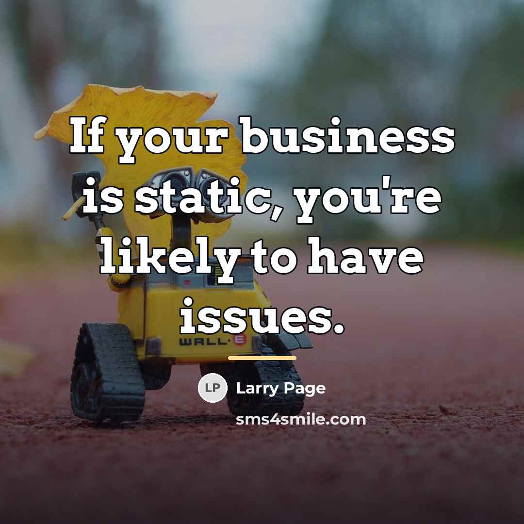 “If your business is static, you're likely to have issues.…” quote by Larry Page