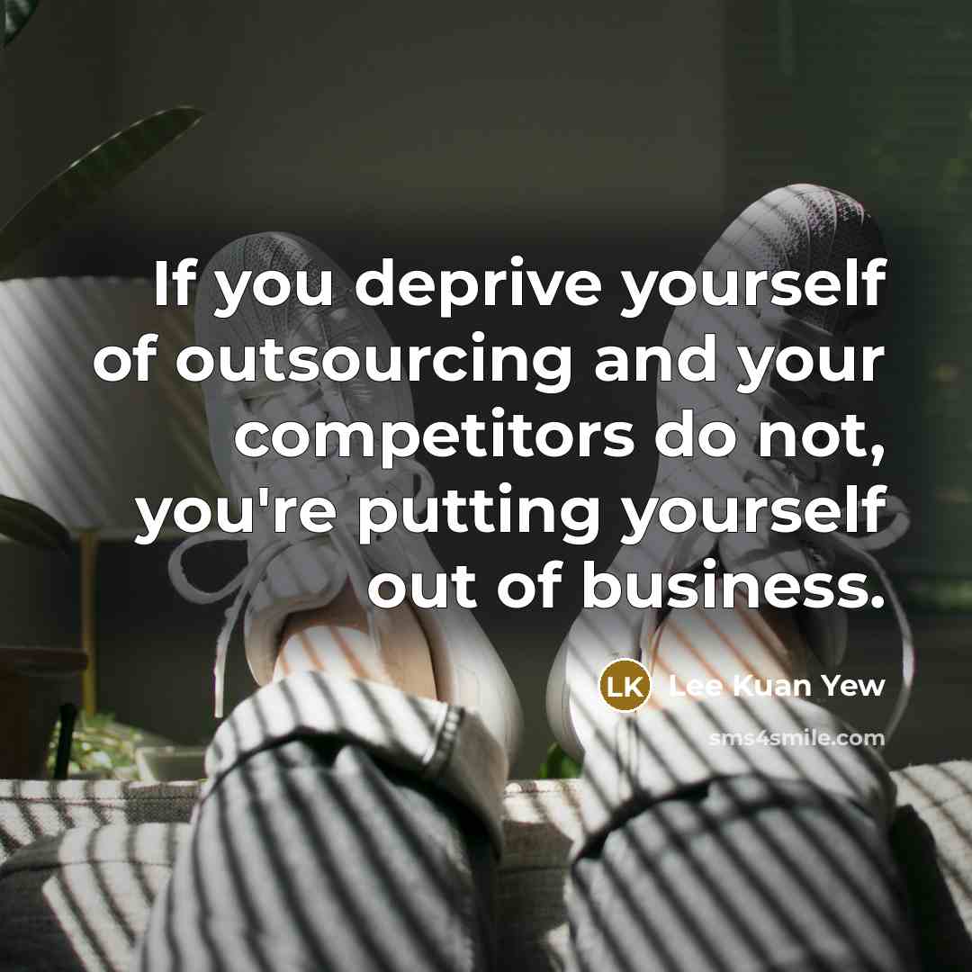 “If you deprive yourself of outsourcing and your competitors do…” quote by Lee Kuan Yew