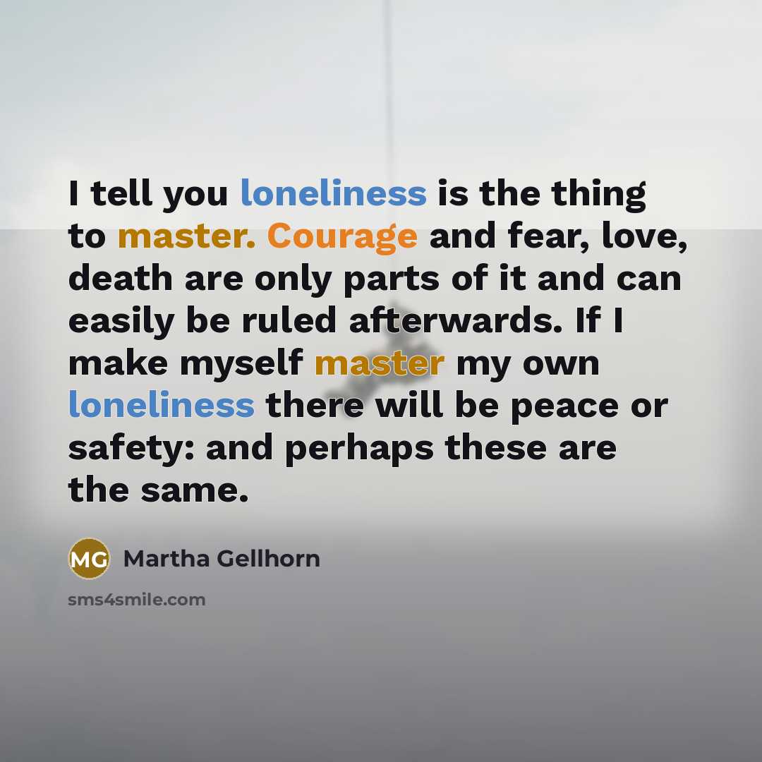 “I tell you loneliness is the thing to master. Courage…” quote by Martha Gellhorn