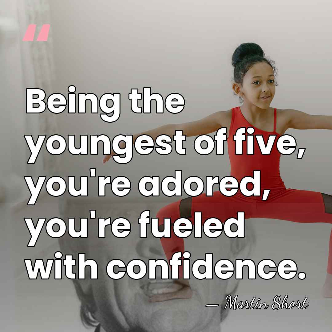 Being the youngest of five, you're adored, you're fueled with confidence. - Martin Short
