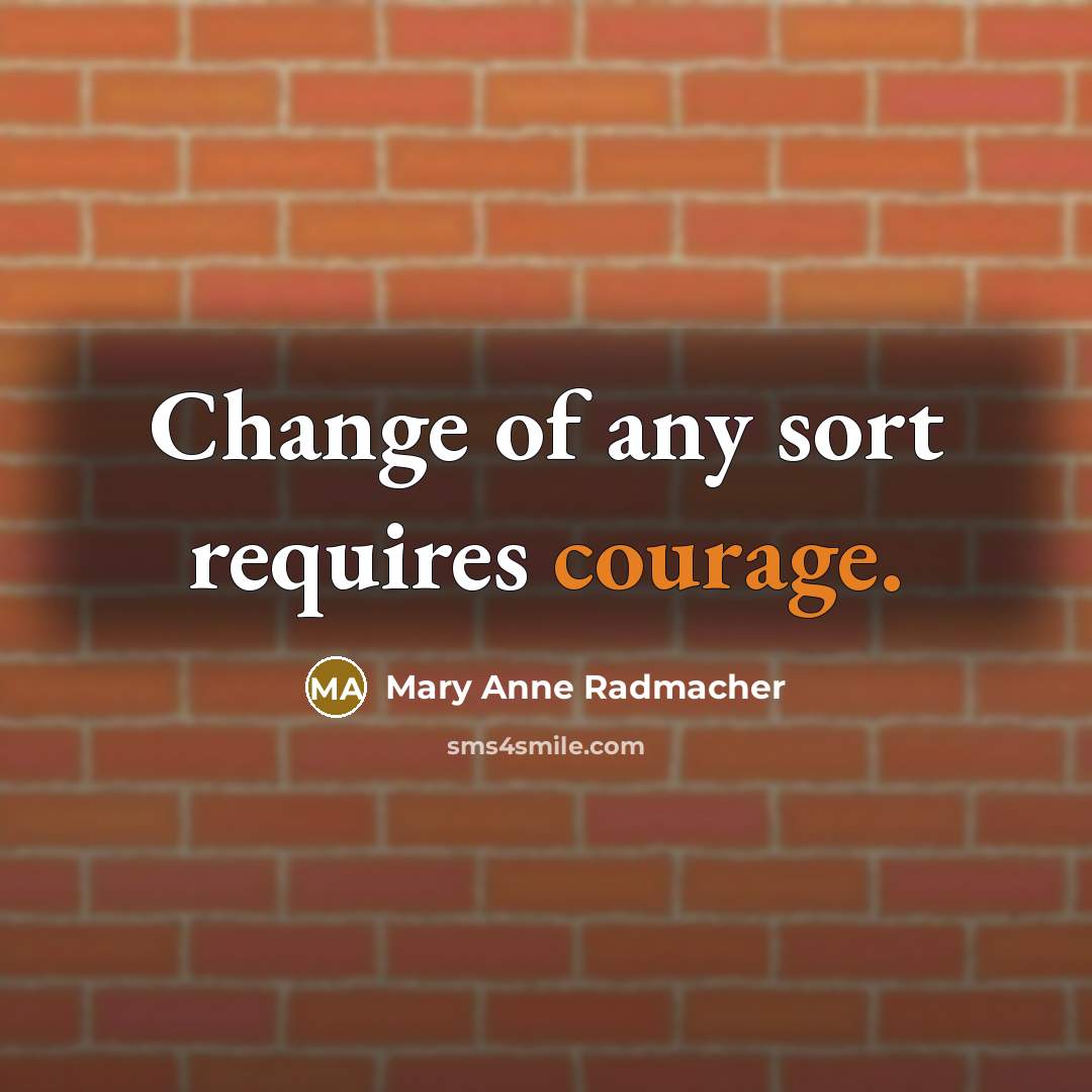 “Change of any sort requires courage.…” quote by Mary Anne Radmacher