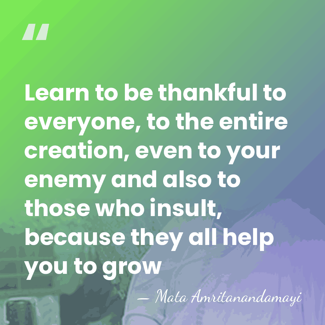 Learn to be thankful to everyone, to the entire creation, even to&hellip; - Mata Amritanandamayi