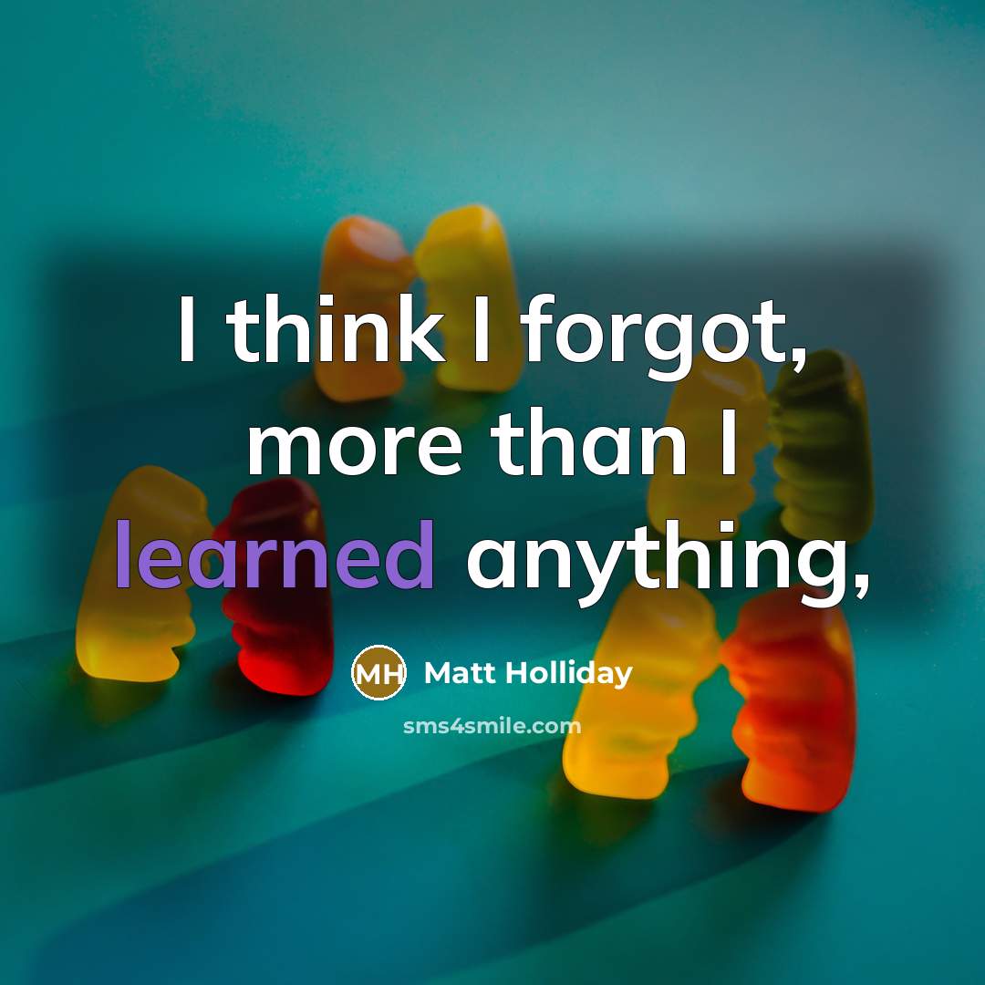 “I think I forgot, more than I learned anything,” quote by Matt Holliday