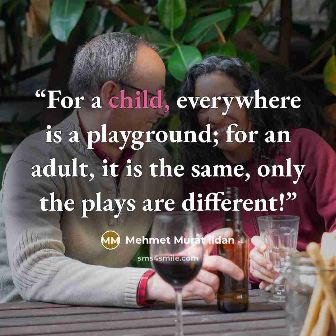 “For a child, everywhere is a playground; for an adult, it is the same, only the plays are different!” quote by Mehmet Murat ildan