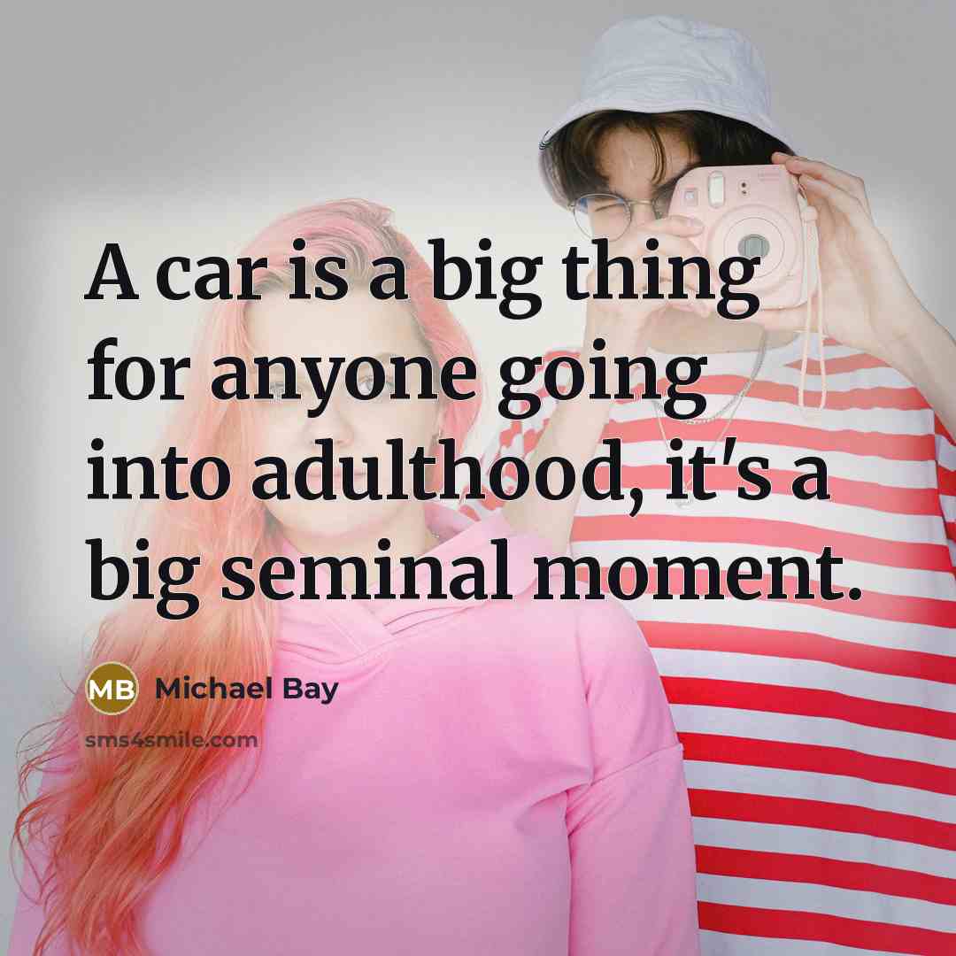 “A car is a big thing for anyone going into…” quote by Michael Bay
