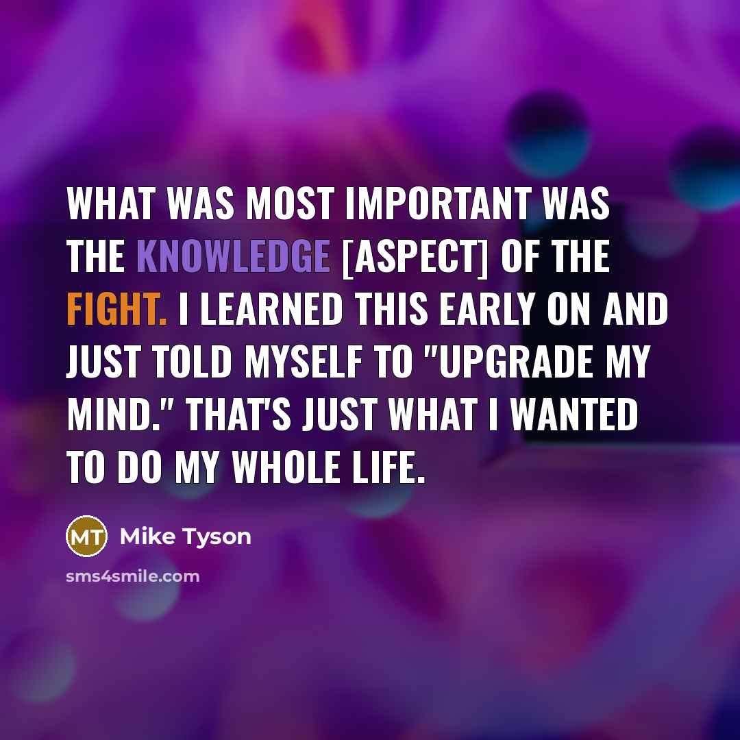 “What was most important was the knowledge [aspect] of the…” quote by Mike Tyson