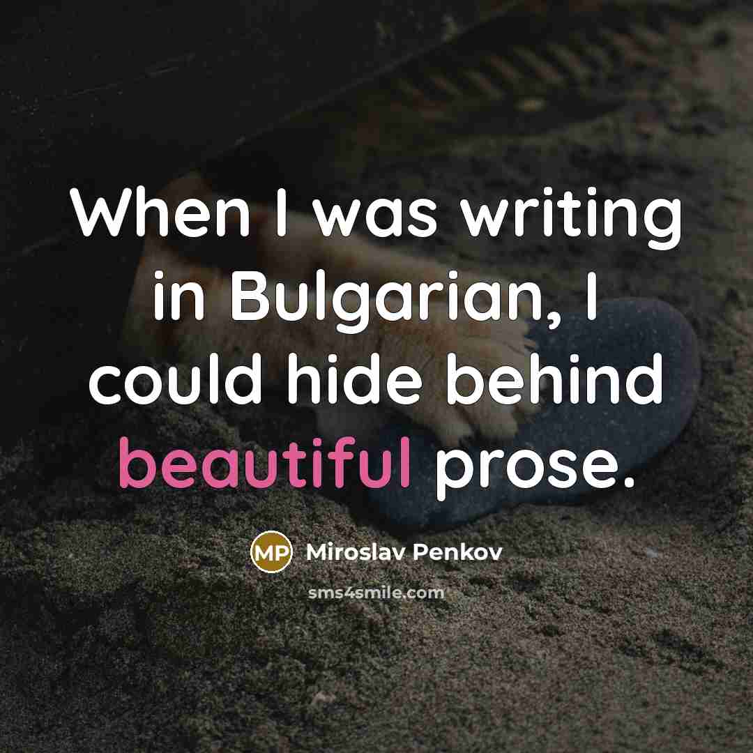 “When I was writing in Bulgarian, I could hide behind…” quote by Miroslav Penkov