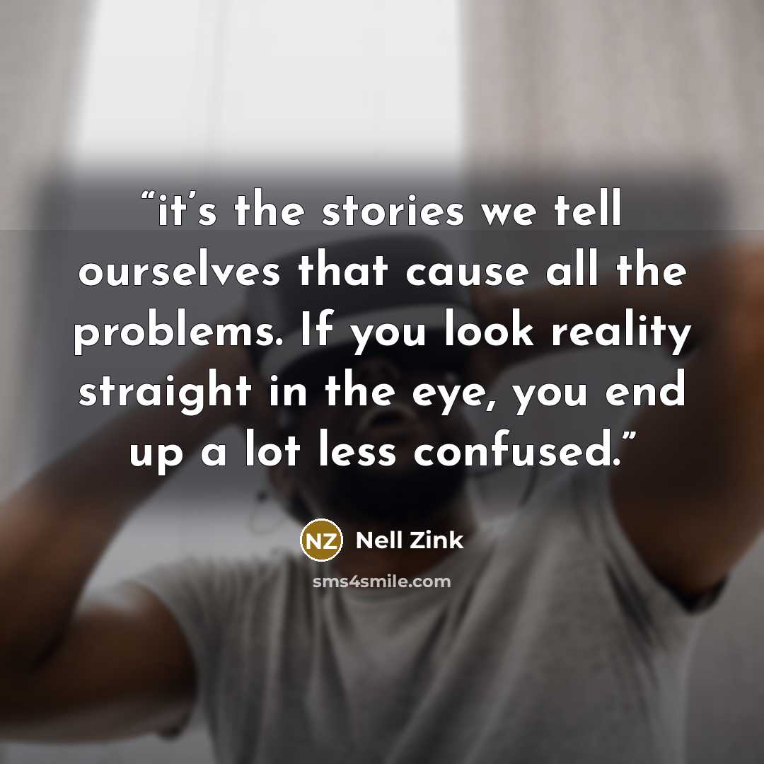 “it’s the stories we tell ourselves that cause all the problems. If you look reality straight in the eye, you end up a lot less confused.” quote by Nell Zink