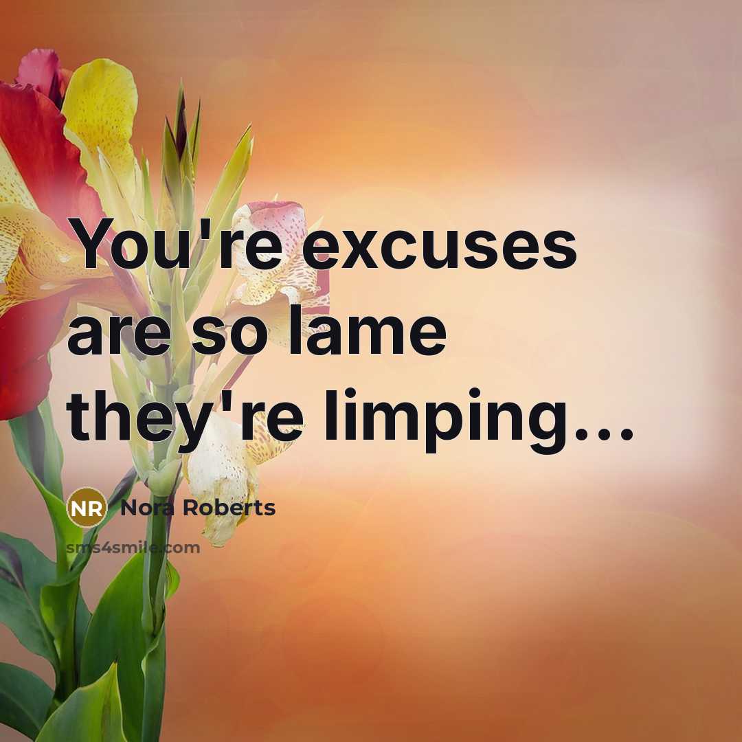 “You're excuses are so lame they're limping...…” quote by Nora Roberts