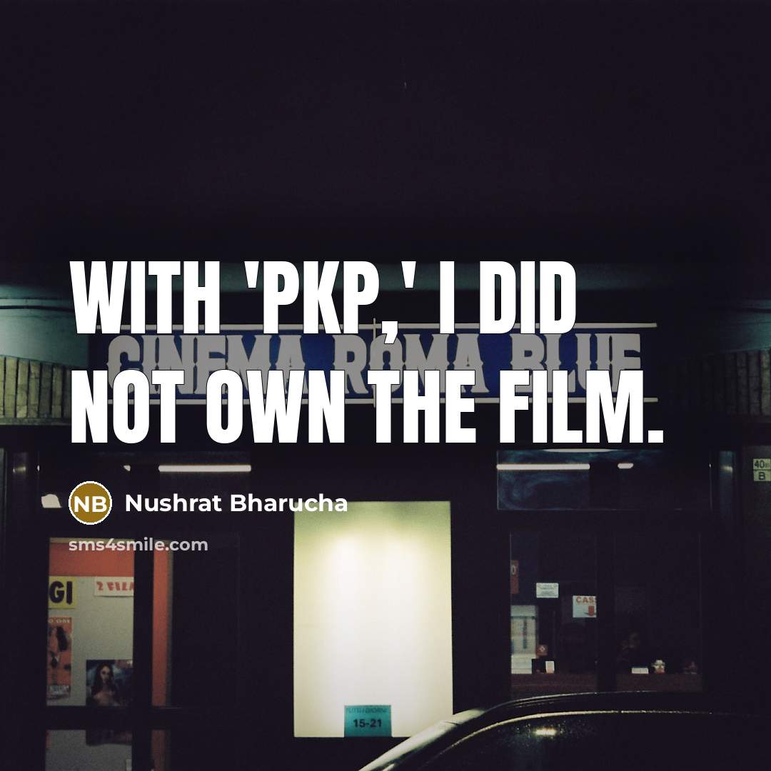 “With 'PKP,' I did not own the film.…” quote by Nushrat Bharucha