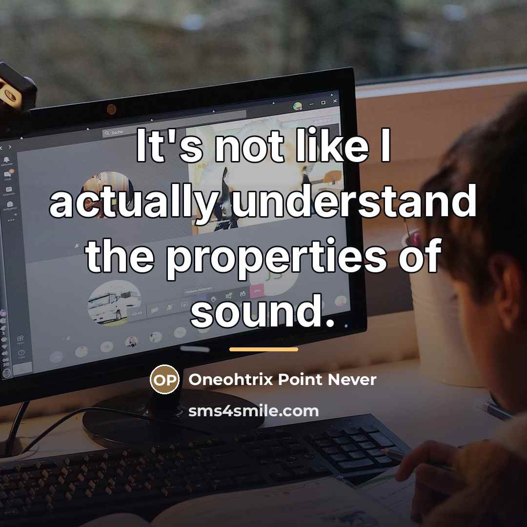 “It's not like I actually understand the properties of sound.…” quote by Oneohtrix Point Never