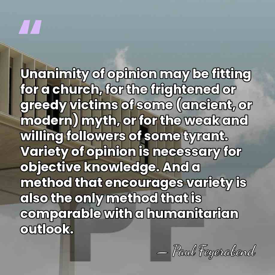 Unanimity of opinion may be fitting for a church, for the frightened&hellip; - Paul Feyerabend