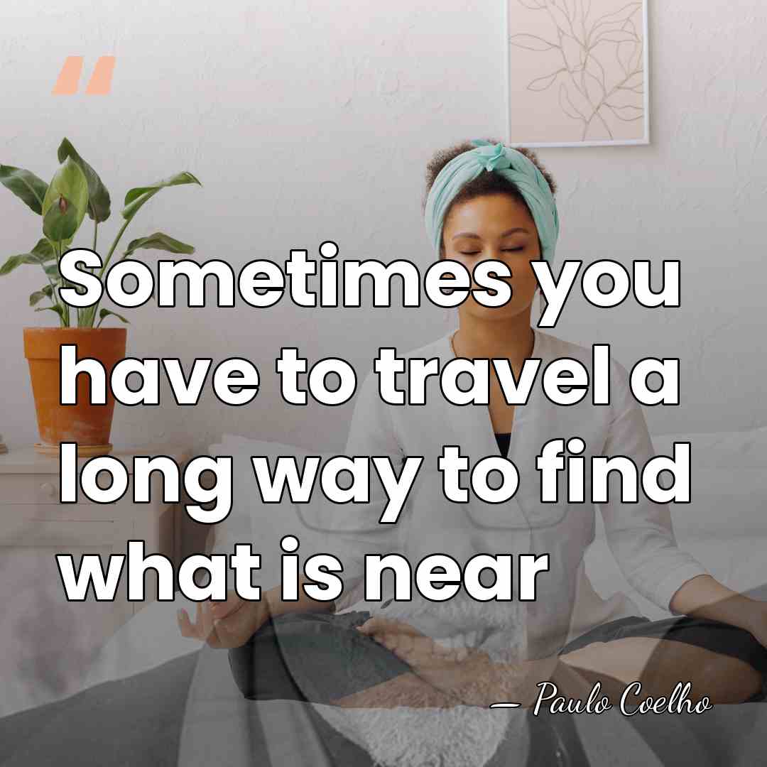 Sometimes you have to travel a long way to find what is&hellip; - Paulo Coelho