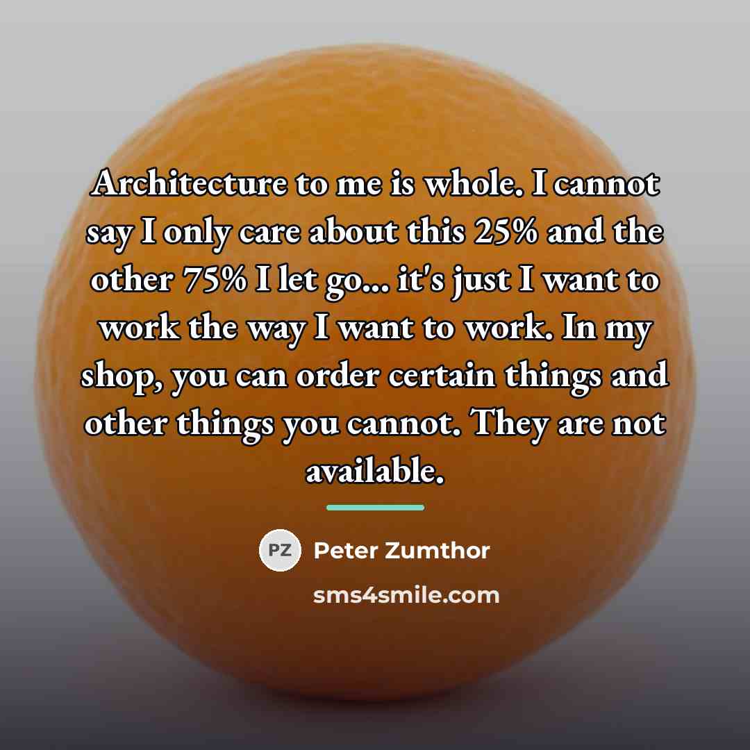 “Architecture to me is whole. I cannot say I only…” quote by Peter Zumthor